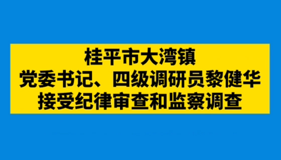 桂平市大灣鎮黨委書記、四級調研員黎健華接受紀律審查和監察調查
